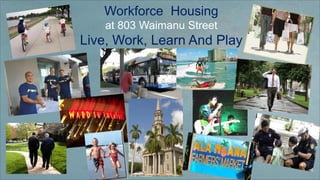 Workforce Housing
at 803 Waimanu Street
Live, Work, Learn And Play
The image part with relationship ID rId2 was not found in the file.
 