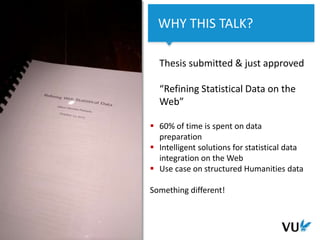 ‹#› Het begint met een idee
1 Het begint met een idee
Thesis submitted & just approved
“Refining Statistical Data on the
Web”
 60% of time is spent on data
preparation
 Intelligent solutions for statistical data
integration on the Web
 Use case on structured Humanities data
Something different!
1 Faculty / department / title presentation
WHY THIS TALK?
 