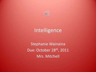 Intelligence

 Stephanie Wainaina
Due: October 28th, 2011
     Mrs. Mitchell
 