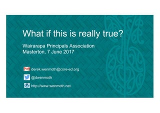 What if this is really true?
Wairarapa Principals Association
Masterton, 7 June 2017
derek.wenmoth@core-ed.org
@dwenmoth
http://www.wenmoth.net
 