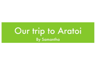 Our trip to Aratoi
     By Samantha
 