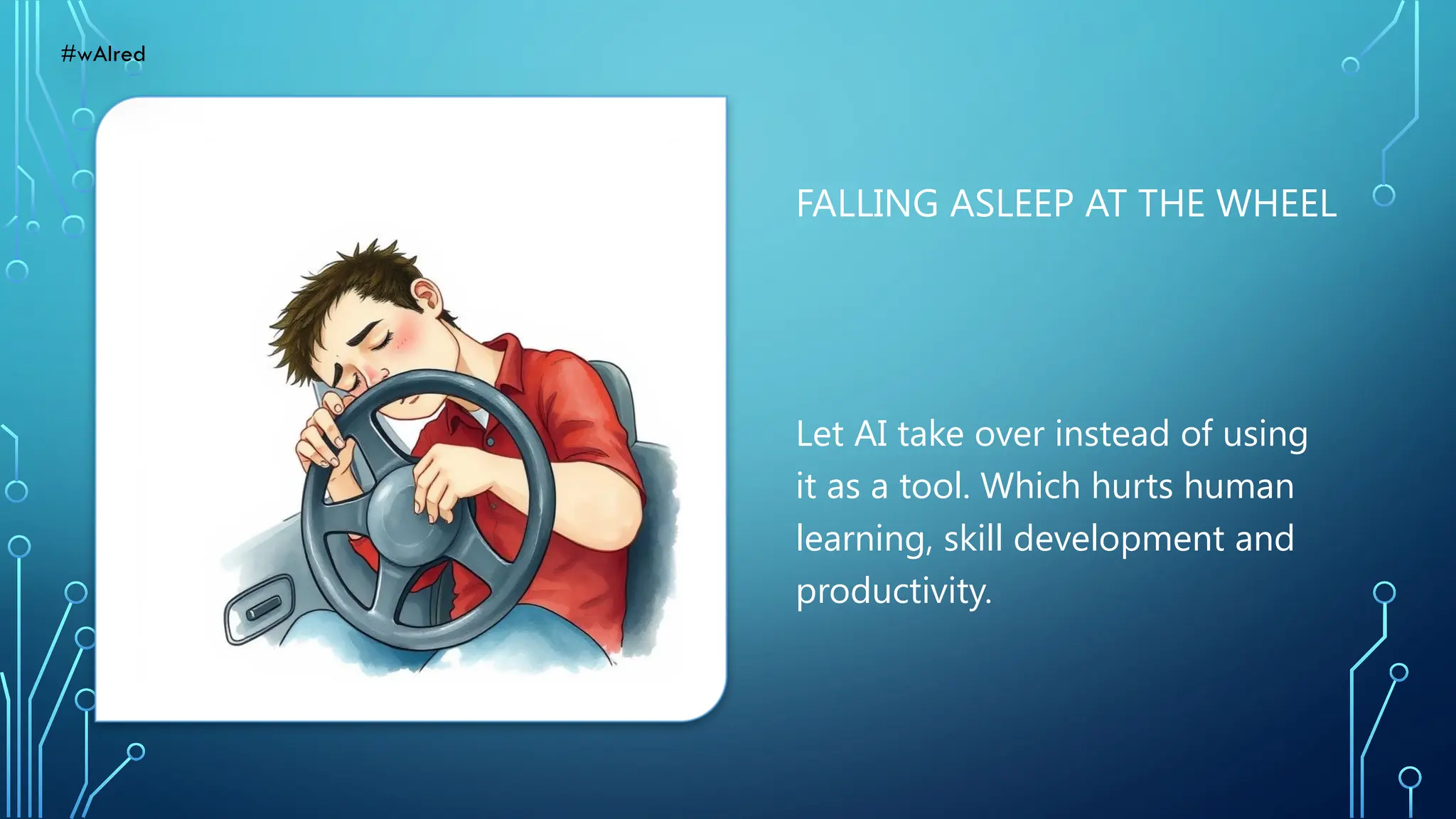 FALLING ASLEEP AT THE WHEEL
Let AI take over instead of using
it as a tool. Which hurts human
learning, skill development and
productivity.
#wAIred
 