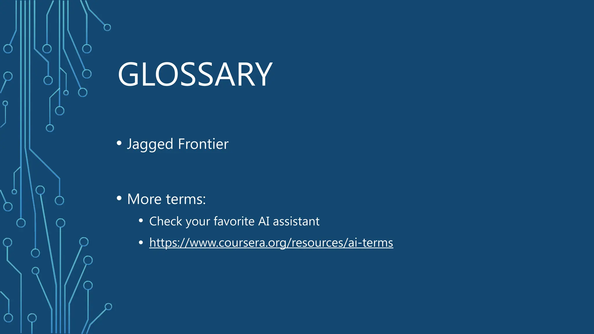 GLOSSARY
• Jagged Frontier
• More terms:
• Check your favorite AI assistant
• https://www.coursera.org/resources/ai-terms
 