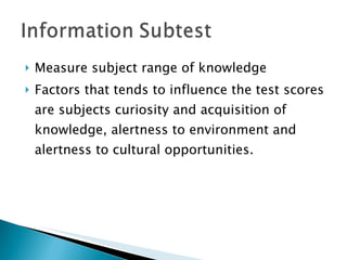 Measure subject range of knowledge Factors that tends to influence the test scores are subjects curiosity and acquisition of knowledge, alertness to environment and alertness to cultural opportunities.  