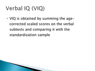 VIQ is obtained by summing the age-corrected scaled scores on the verbal subtests and comparing it with the standardization sample 