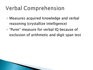 Measures acquired knowledge and verbal reasoning (crystallize intelligence) “ Purer” measure for verbal IQ because of  exclusion of arithmetic and digit span test  