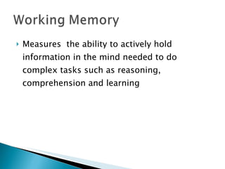 Measures  the ability to actively hold information in the mind needed to do complex tasks such as reasoning, comprehension and learning 