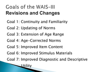 Goal 1: Continuity and Familiarity Goal 2: Updating of Norms Goal 3: Extension of Age Range Goal 4: Age-Corrected Norms Goal 5: Improved Item Content Goal 6: Improved Stimulus Materials Goal 7: Improved Diagnostic and Descriptive  Utility 