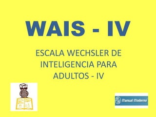 WAIS - IV
ESCALA WECHSLER DE
INTELIGENCIA PARA
ADULTOS - IV
 