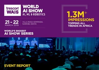 Villa Rosa KempInski,
NAIROBI, KENYA21-22MARCH 2019
EVENT REPORT
WORLD’S BIGGEST
AI SHOW SERIES
1.3m+
TOPPING ALL
TRENDS IN AFRICA
IMPRESSIONS
 
