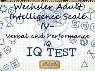 Wechsler Adult
Intelligence Scale
IV-
Verbal and Performance
IQ
 