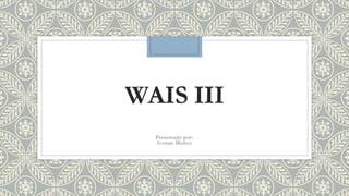 WAIS III 
Presentado por: 
Ivonne Muñoz 
 