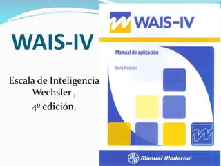 WAIS-IV
Escala de Inteligencia
Wechsler ,
4º edición.
 