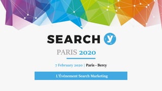 7 February 2020 | Paris - Bercy
L’Événement Search Marketing
PARIS 2020
 