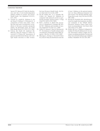 Speizer FE, Manson JE: Body fat distribu-
tion and risk of non-insulin-dependent
diabetes mellitus in women: the Nurses’
Health Study. Am J Epidemiol 145:614–
619, 1997
31. Visscher TL, Seidell JC, Molarius A, van
der Kuip D, Hofman A, Witteman JC: A
comparison of body mass index, waist-
hip ratio and waist circumference as pre-
dictors of all-cause mortality among the
elderly: the Rotterdam study. Int J Obes
Relat Metab Disord 25:1730–1735, 2001
32. Folsom AR, Kushi LH, Anderson KE,
Mink PJ, Olson JE, Hong CP, Sellers TA,
Lazovich D, Prineas RJ: Associations of
general and abdominal obesity with mul-
tiple health outcomes in older women:
the Iowa Women’s Health Study. Arch In-
tern Med 160:2117–2128, 2000
33. Hu FB, Willett WC, Li T, Stampfer MJ,
Colditz GA, Manson JE: Adiposity as
compared with physical activity in pre-
dicting mortality among women. N Engl
J Med 351:2694–2703, 2004
34. Baik I, Ascherio A, Rimm EB, Giovan-
nucci E, Spiegelman D, Stampfer MJ, Wil-
lett WC: Adiposity and mortality in men.
Am J Epidemiol 152:264–271, 2000
35. Ardern CI, Janssen I, Ross R, Katzmarzyk
PT: Development of health-related waist
circumference thresholds within BMI cat-
egories. Obes Res 12:1094–1103, 2004
36. Meisinger C, Doring A, Thorand B, Heier
M, Lowel H: Body fat distribution and risk
of type 2 diabetes in the general popula-
tion: are there differences between men
and women? The MONICA/KORA Augs-
burg cohort study. Am J Clin Nutr 84:483–
489, 2006
37. Kiernan M, Winkleby MA: Identifying pa-
tients for weight-loss treatment: an empir-
ical evaluation of the NHLBI Obesity
Education Initiative Expert Panel treat-
ment recommendations. Arch Intern Med
160:2169–2176, 2000
38. Dekker MJ, Lee S, Hudson R, Kilpatrick K,
Graham TE, Ross R, Robinson LE: An exer-
cise intervention without weight loss de-
creases circulating interleukin-6 in lean and
obesemenwithandwithouttype2diabetes
mellitus. Metabolism 56:332–338, 2007
Consensus Statement
1652 DIABETES CARE, VOLUME 30, NUMBER 6, JUNE 2007
 