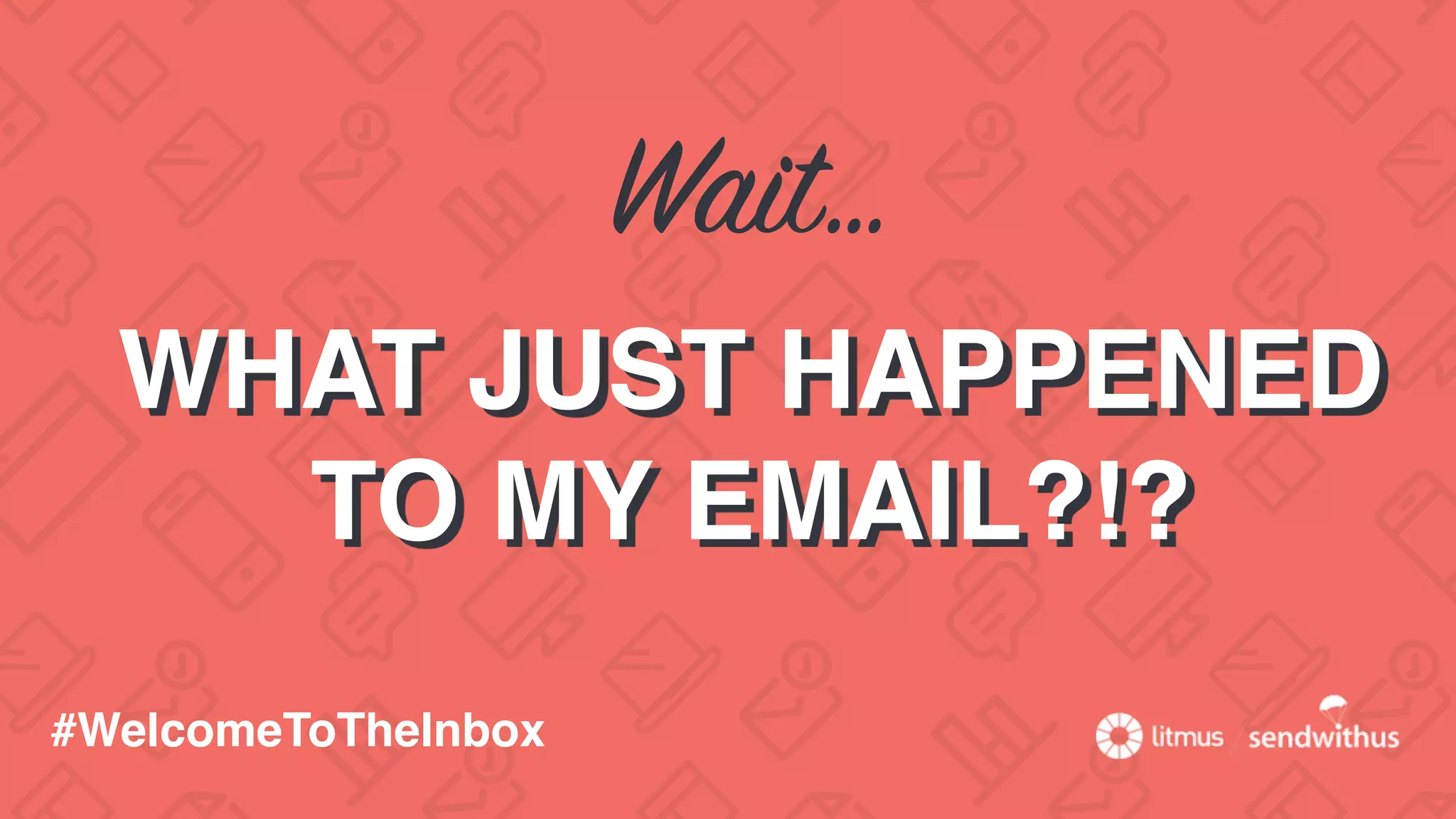 Wait…
WHAT JUST HAPPENED
TO MY EMAIL?!?
#WelcomeToTheInbox
 