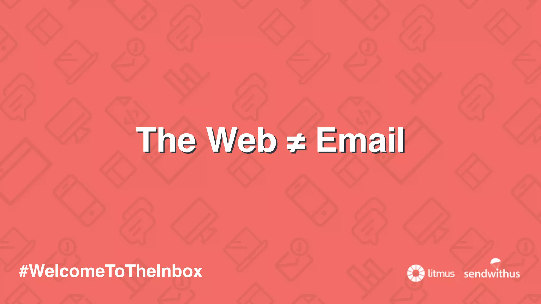 The Web ≠ Email
#WelcomeToTheInbox
 