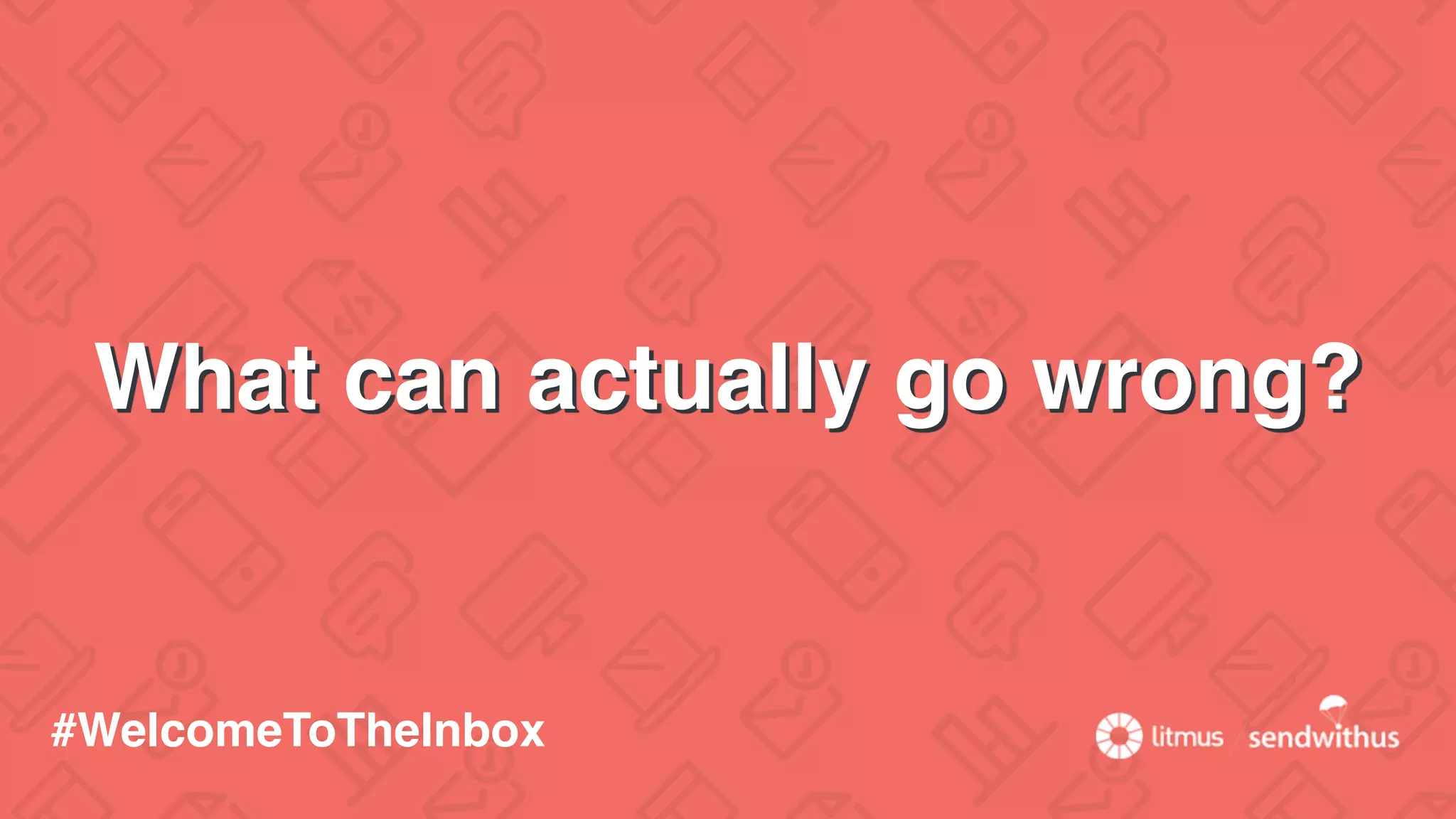 What can actually go wrong?
#WelcomeToTheInbox
 