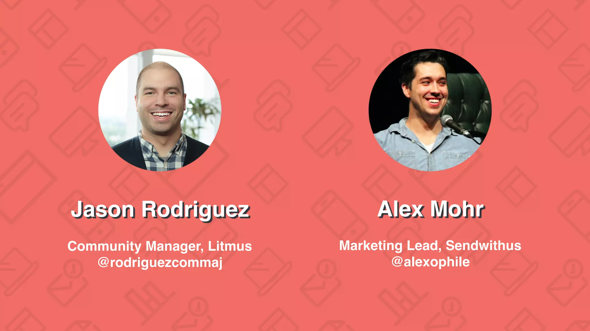 Jason Rodriguez
Community Manager, Litmus
@rodriguezcommaj
Marketing Lead, Sendwithus
@alexophile
Alex Mohr
 
