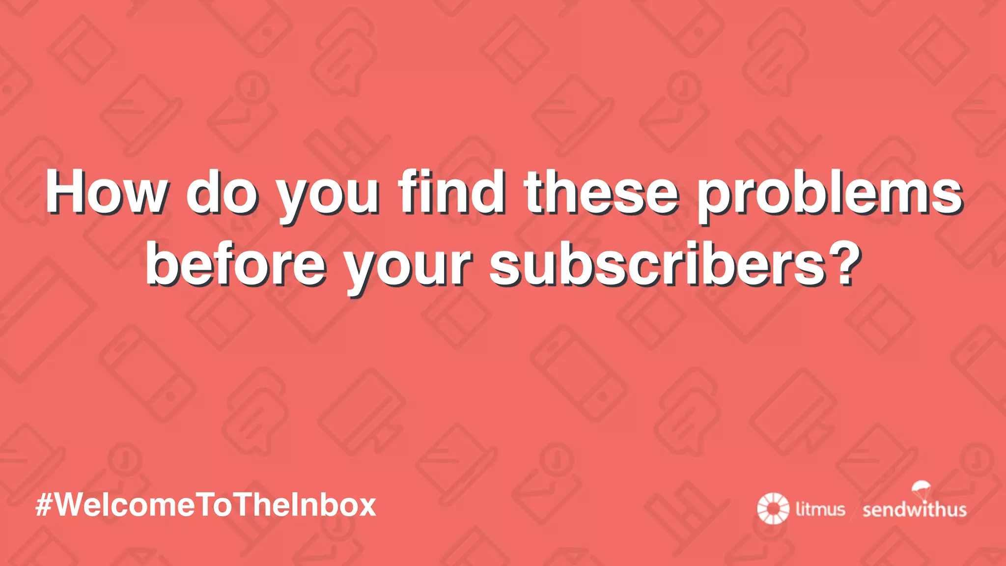 How do you ﬁnd these problems
before your subscribers?
#WelcomeToTheInbox
 