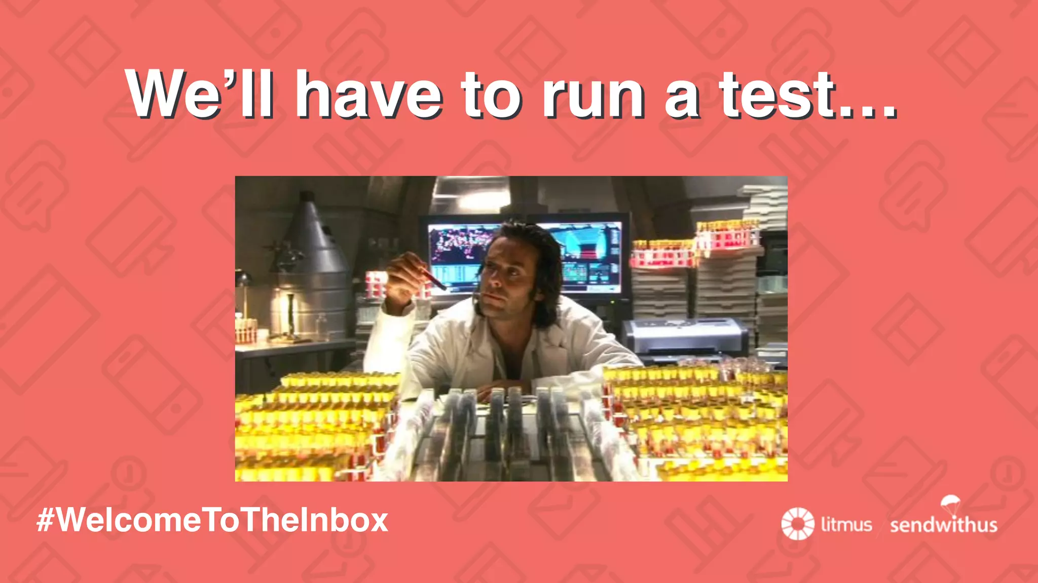 We’ll have to run a test…
#WelcomeToTheInbox
 