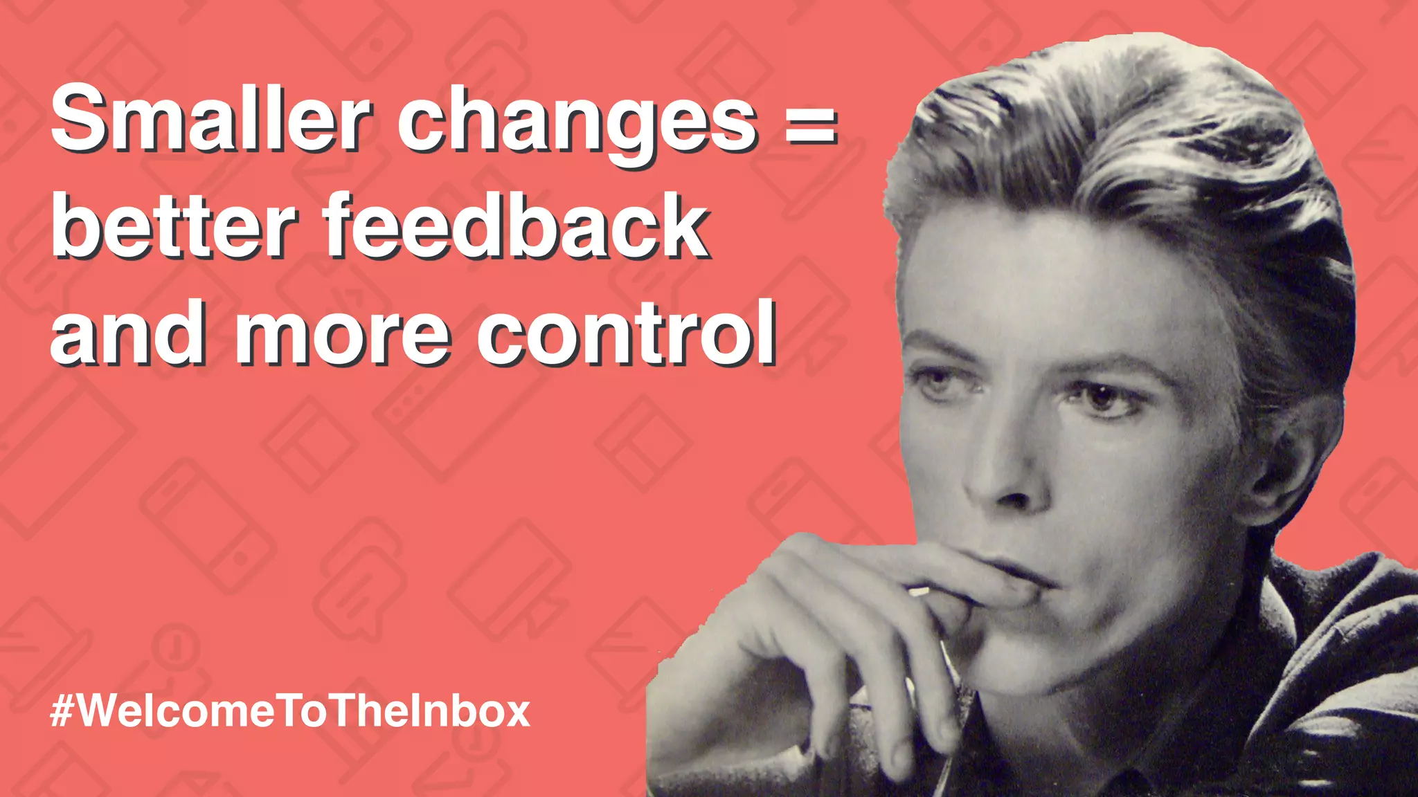 Smaller changes =
better feedback
and more control
#WelcomeToTheInbox
 