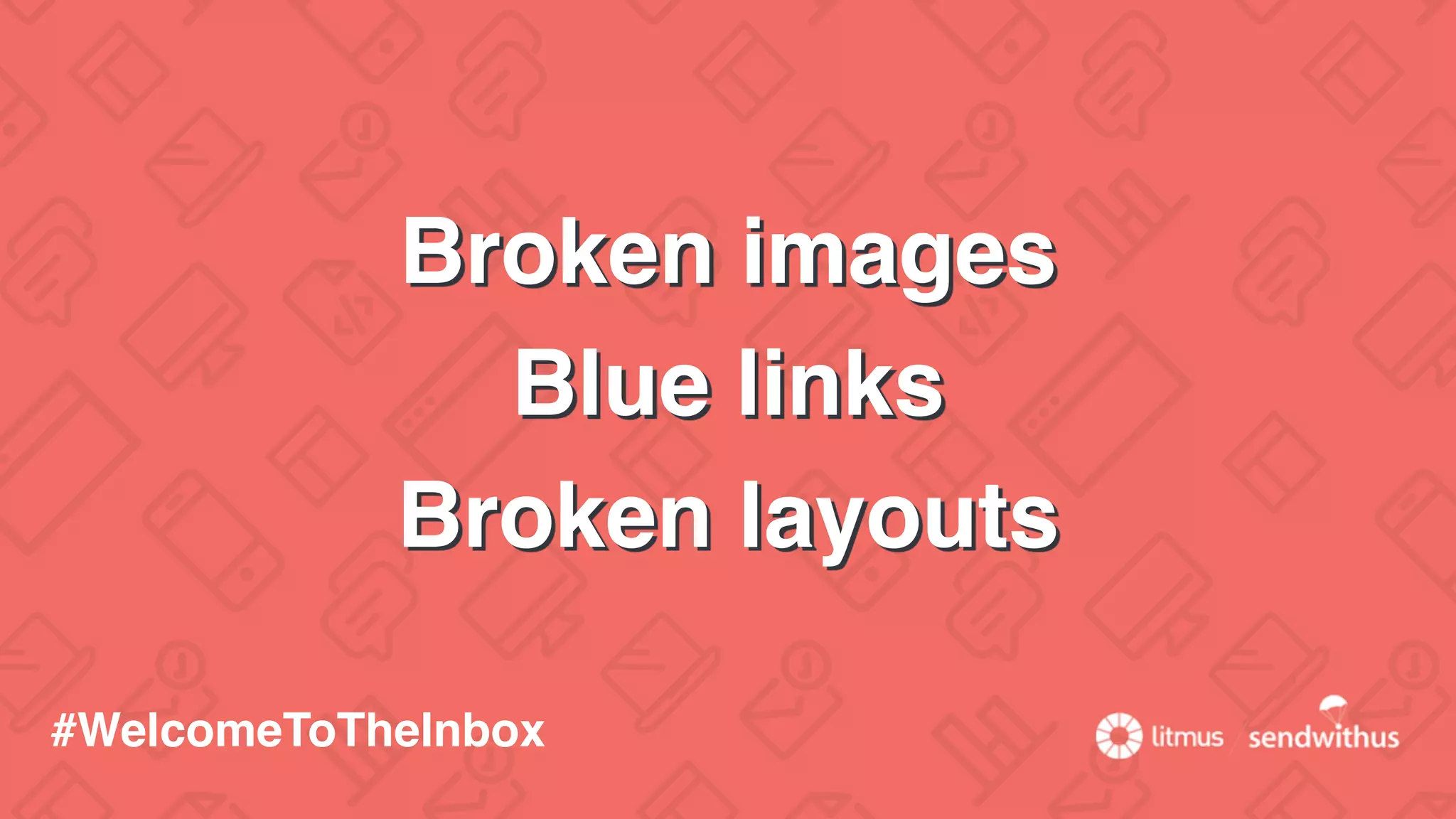 Broken images
Blue links
Broken layouts
#WelcomeToTheInbox
 