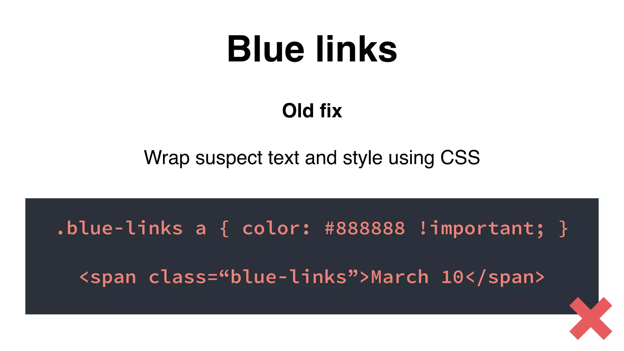 Old ﬁx
Wrap suspect text and style using CSS
.blue-links a { color: #888888 !important; }
<span class=“blue-links”>March 10</span>
Blue links
 