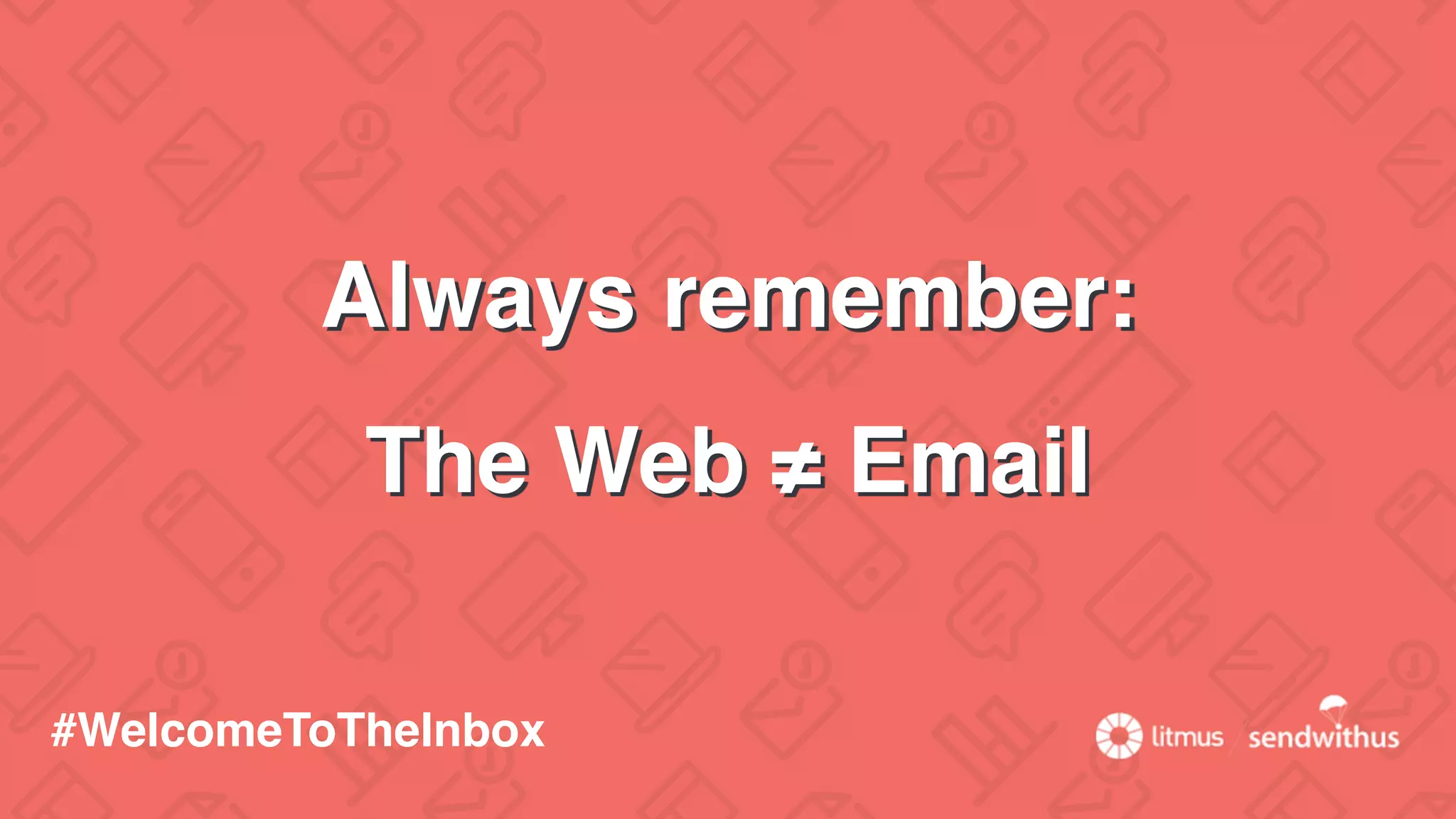 Always remember:
The Web ≠ Email
#WelcomeToTheInbox
 
