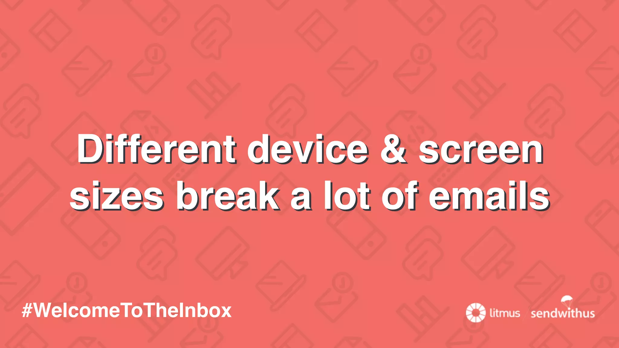 Different device & screen
sizes break a lot of emails
#WelcomeToTheInbox
 