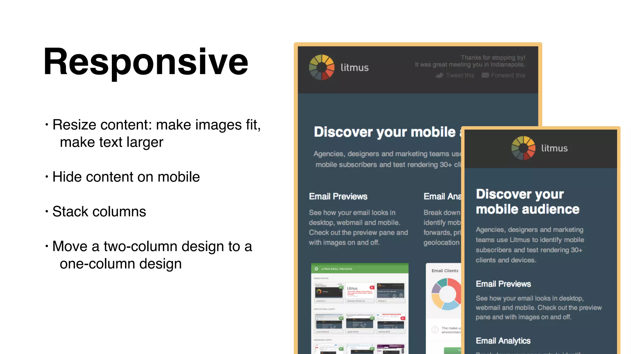 Responsive
• Resize content: make images ﬁt,
make text larger
• Hide content on mobile
• Stack columns
• Move a two-column design to a
one-column design
 