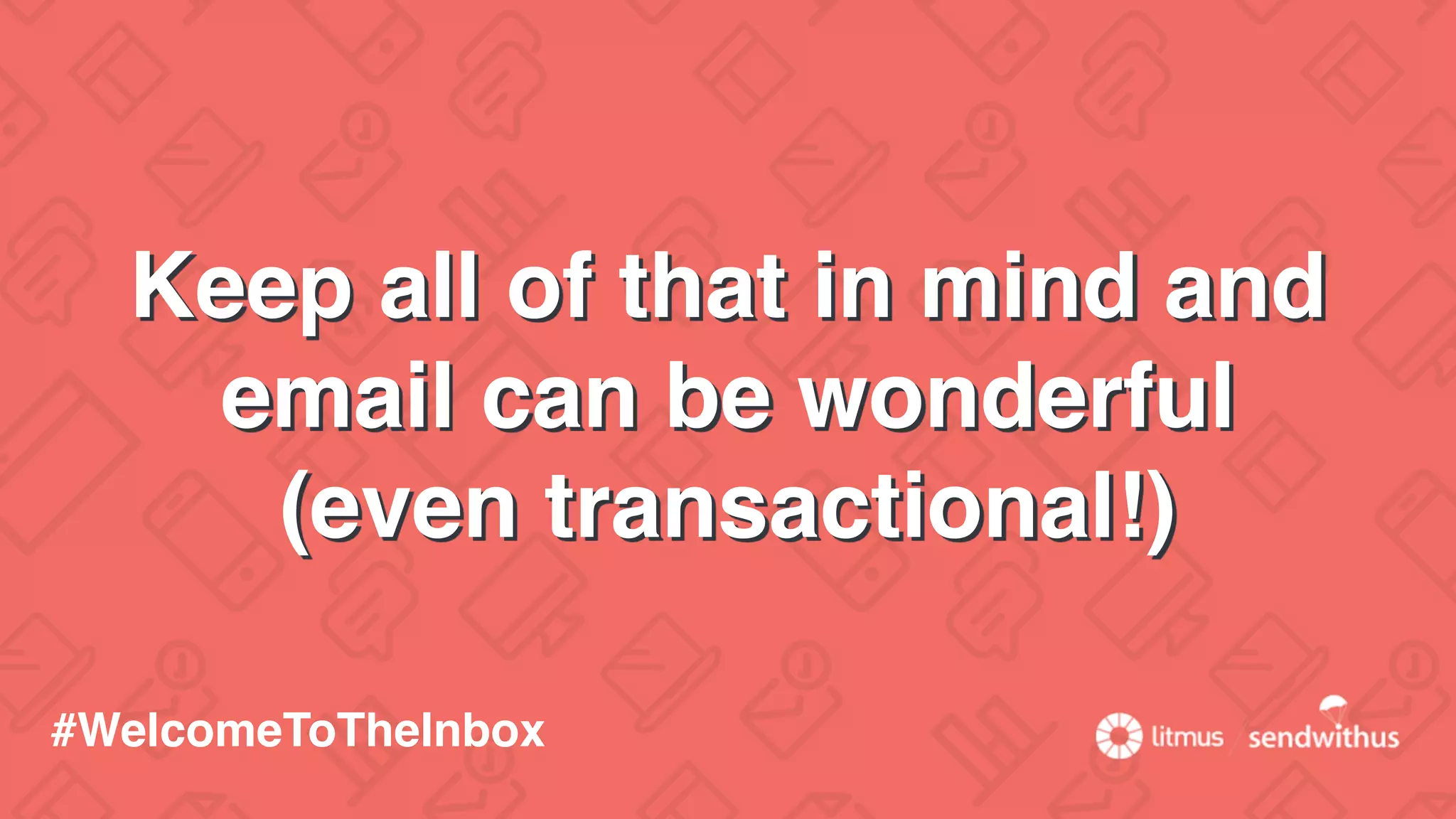 Keep all of that in mind and
email can be wonderful
(even transactional!)
#WelcomeToTheInbox
 