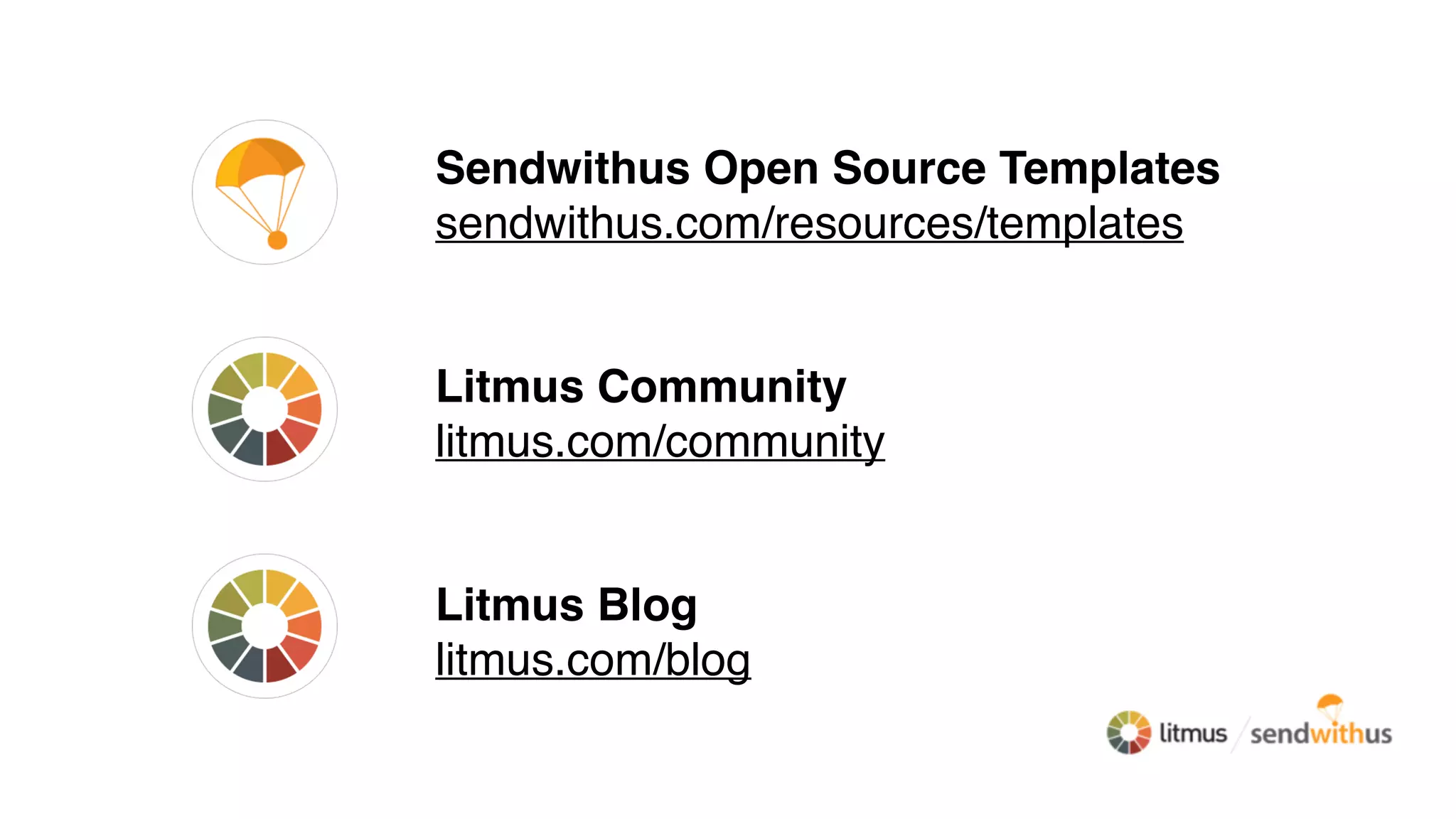 Sendwithus Open Source Templates
sendwithus.com/resources/templates
Litmus Community
litmus.com/community
Litmus Blog
litmus.com/blog
 