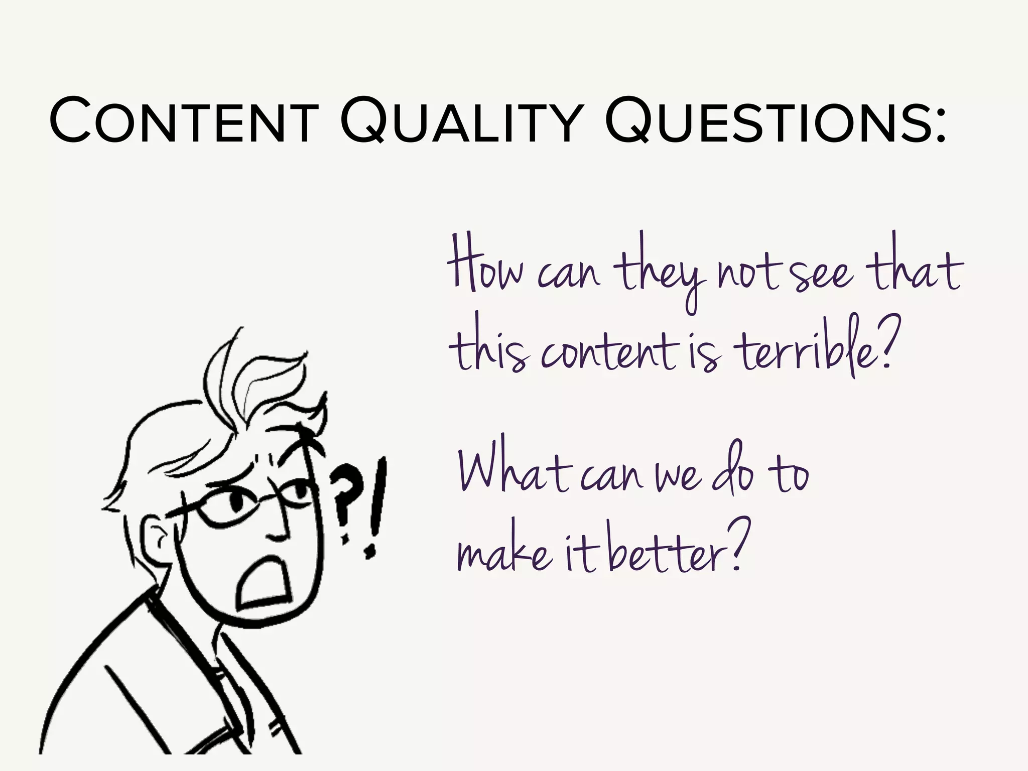 The questions to ask ourselves here are: How can they not see that this
content is really terrible? And what can we do to help?
!
Here’s the thing: they can’t see that this content is terrible. They don’t see.
Not because they’re not smart, or they have no taste. This is just not their
medium.
!
They run a party store, or an animal shelter, or a clothing company, or a bank.
They do not have lunchtime discussions about webfont kerning.
!
This tiny screen is not their workspace. It’s yours. They hired you to help
them get this right.
!
So you can’t just tell them what’s wrong: “This is too much text.” That is not
helpful. You have to show them.
!
Fortunately! One of the easiest ways to show them is also incredibly effective.
 