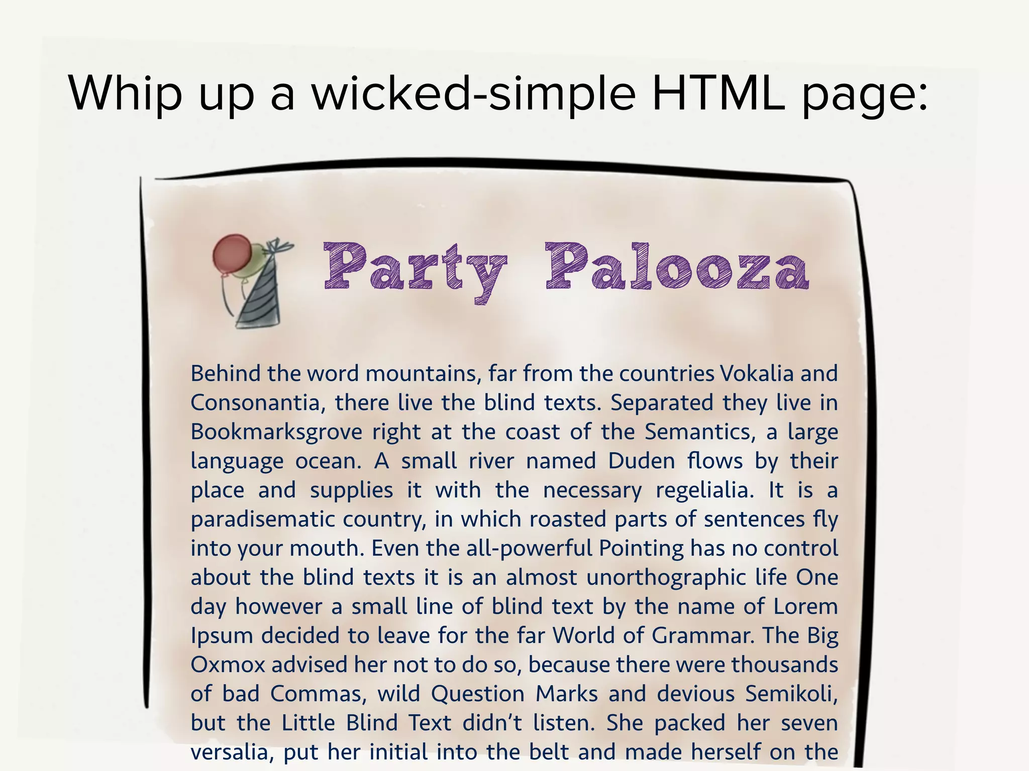 Code up a super-simple HTML page. If you have some design language
decisions settled, add in their logo and use their palette, just to make this
feel like a really simple version of their site.
!
Then, paste in text they’ve sent you. Just do a straight copy of that About
Us page that’s a single 400-sentence paragraph.
!
So you make this simple page, then send them the link.
 
