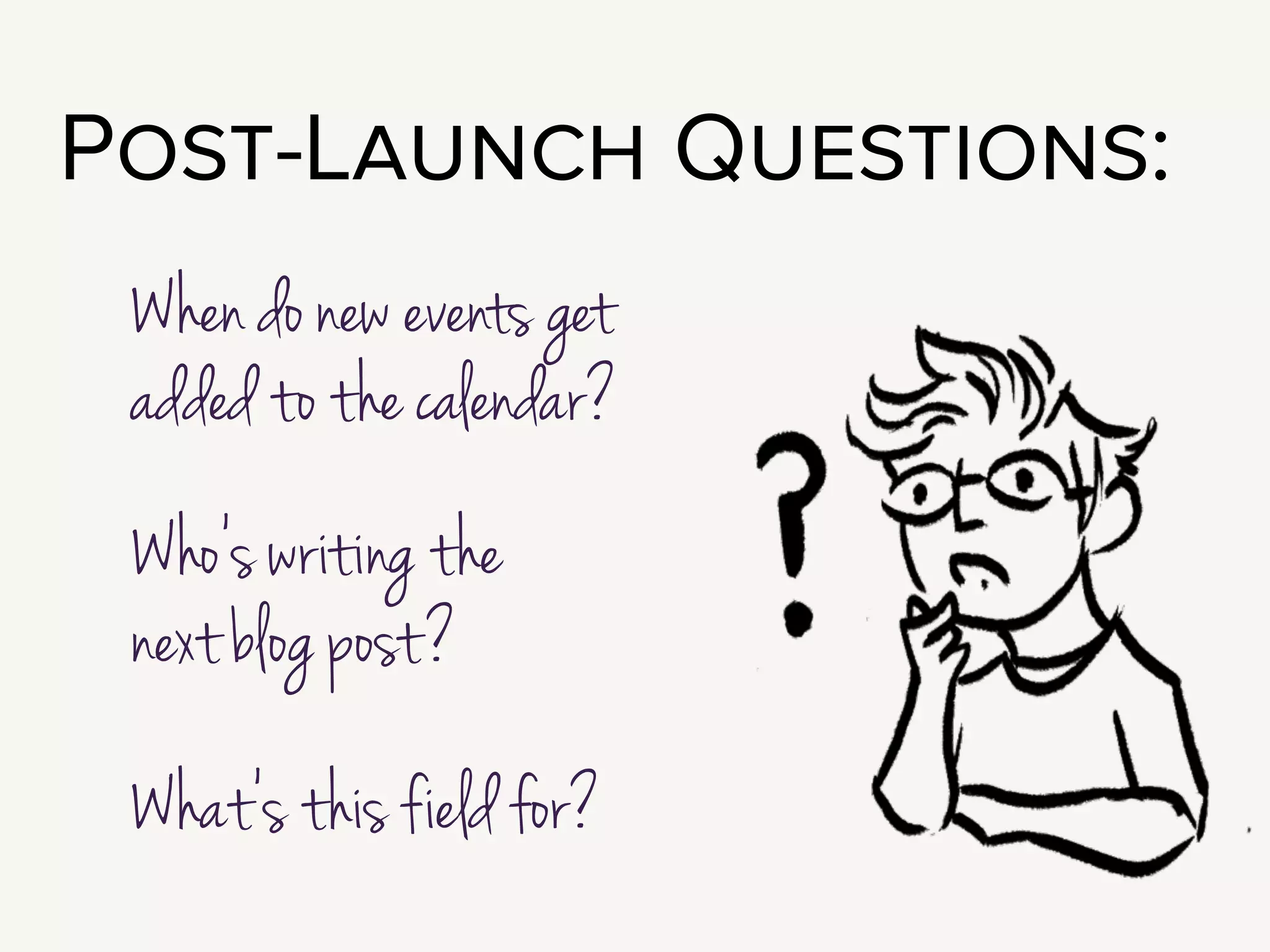 Questions like: When do new events get added to
the calendar?
Who’s writing the next blog post?
What’s this field for, exactly?
!
I am a huge fan of building a lot of training and help into the authoring
experience.
 