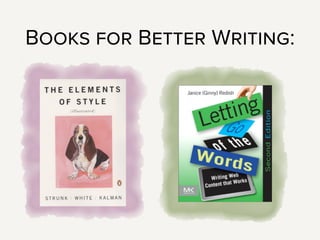 Books! As with so many things, the answer is books.
The Elements of Style, by Strunk & White, is a great place to start.
It’s more about language, and being straightforward and clear in
your word choice. It’s about not using jargon, and is very focused on
writing clearly.
Letting Go of the Words, by Ginny Redish, is more about structure
and formatting. It’s got great information about how to break up long
text with headers, when to use lists and tables, and is really focused
on writing for the web.
These are both great books to ﬂip through - you don’t have to read
them cover-to-cover. They’re also full of great before/after examples,
so they’re not just telling how to write better, they’re showing you.
You might consider starting your projects with these books, so your
clients don’t feel like you’re making a judgement on their content
(even though you totally are) partway through the process.
 