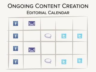 You’re also going to need to start discussions about ongoing content
creation.
!
A classic approach here is the editorial calendar - “We post to Facebook on
Mondays, Twitter every other Thursday, and Newsletters go out on
opposite Tuesdays.”
!
This can work well if the client has dedicated editorial staff, whose job is
explicitly to create website content. An editorial calendar works much less
well if Alice from Accounting is now being tasked with writing a blog post
every week.
!
If content creation is being tacked onto existing employees, who already
have full-time jobs, it’s not going to turn out well.
 
