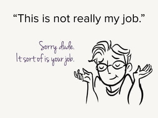 Post launch questions also mean starting these conversations with your
client: who adds new content? Who removes old content? What’s the
workﬂow for getting stuff on the site?
!
Now, it is very easy to feel like this is not your job at all. All this stuff: content
reuse, editorial guidelines, publishing calendars?
“I built the website. These questions are about running the business.”
Fair enough, I get that.
!
But we’ve all launched sites, where you go back a year later, there’s still just that
ﬁrst post: “Welcome to our new blog!”
I can’t call those sites successful.
!
If no one pays attention to the content, the website fails.
 