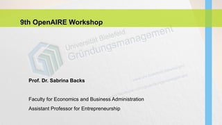 9th OpenAIRE Workshop
Prof. Dr. Sabrina Backs
Faculty for Economics and Business Administration
Assistant Professor for Entrepreneurship
 