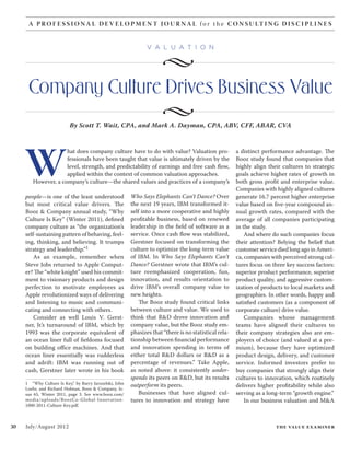 A P R O F E S S I O N A L D E V E L O P M E N T J O U R N A L f o r t h e C O N S U LT I N G D I S C I P L I N E S


                                                                 v a l u a tio n

                                                                       •
      Company Culture Drives Business Value
                                                                       •
                           By Scott T. Wait, CPA, and Mark A. Dayman, CPA, ABV, CFF, ABAR, CVA




     W
                     hat does company culture have to do with value? Valuation pro-                      a distinct performance advantage. The
                     fessionals have been taught that value is ultimately driven by the                  Booz study found that companies that
                     level, strength, and predictability of earnings and free cash flow,                 highly align their cultures to strategic
                     applied within the context of common valuation approaches.                          goals achieve higher rates of growth in
        However, a company’s culture—the shared values and practices of a company’s                      both gross profit and enterprise value.
                                                                                                         Companies with highly aligned cultures
     people—is one of the least understood                Who Says Elephants Can’t Dance? Over           generate 16.7 percent higher enterprise
     but most critical value drivers. The                 the next 19 years, IBM transformed it-         value based on five-year compound an-
     Booz & Company annual study, “Why                    self into a more cooperative and highly        nual growth rates, compared with the
     Culture Is Key” (Winter 2011), defined               profitable business, based on renewed          average of all companies participating
     company culture as “the organization’s               leadership in the field of software as a       in the study.
     self-sustaining pattern of behaving, feel-           service. Once cash flow was stabilized,            And where do such companies focus
     ing, thinking, and believing. It trumps              Gerstner focused on transforming the           their attention? Belying the belief that
     strategy and leadership.”1                           culture to optimize the long-term value        customer service died long ago in Ameri-
         As an example, remember when                     of IBM. In Who Says Elephants Can’t            ca, companies with perceived strong cul-
     Steve Jobs returned to Apple Comput-                 Dance? Gerstner wrote that IBM’s cul-          tures focus on three key success factors:
     er? The “white knight” used his commit-              ture reemphasized cooperation, fun,            superior product performance, superior
     ment to visionary products and design                innovation, and results orientation to         product quality, and aggressive custom-
     perfection to motivate employees as                  drive IBM’s overall company value to           ization of products to local markets and
     Apple revolutionized ways of delivering              new heights.                                   geographies. In other words, happy and
     and listening to music and communi-                      The Booz study found critical links        satisfied customers (as a component of
     cating and connecting with others.                   between culture and value. We used to          corporate culture) drive value.
         Consider as well Louis V. Gerst-                 think that R&D drove innovation and                Companies whose management
     ner, Jr.’s turnaround of IBM, which by               company value, but the Booz study em-          teams have aligned their cultures to
     1993 was the corporate equivalent of                 phasizes that “there is no statistical rela-   their company strategies also are em-
     an ocean liner full of fiefdoms focused              tionship between financial performance         ployers of choice (and valued at a pre-
     on building office machines. And that                and innovation spending in terms of            mium), because they have optimized
     ocean liner essentially was rudderless               either total R&D dollars or R&D as a           product design, delivery, and customer
     and adrift: IBM was running out of                   percentage of revenues.” Take Apple,           service. Informed investors prefer to
     cash, Gerstner later wrote in his book               as noted above: it consistently under-         buy companies that strongly align their
                                                          spends its peers on R&D, but its results       cultures to innovation, which routinely
     1  “Why Culture Is Key,” by Barry Jaruzelski, John   outperform its peers.
     Loehr, and Richard Holman, Booz & Company, Is-
                                                                                                         delivers higher profitability while also
     sue 65, Winter 2011, page 3. See www.booz.com/           Businesses that have aligned cul-          serving as a long-term “growth engine.”
     media/uploads/B oozCo-Global-Innovation-             tures to innovation and strategy have              In our business valuation and M&A
     1000-2011-Culture-Key.pdf.



30   July/August 2012                                                                                                    the value examiner
 