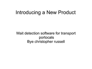 Introducing a New Product
Wait detection software for transport
portocals
Bye christopher russell
 