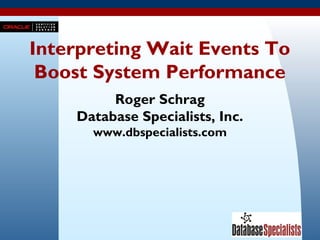 1
Interpreting Wait Events To
Boost System Performance
Roger Schrag
Database Specialists, Inc.
www.dbspecialists.com
 