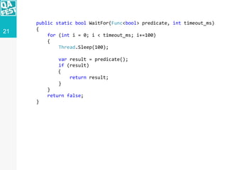 21
public static bool WaitFor(Func<bool> predicate, int timeout_ms)
{
for (int i = 0; i < timeout_ms; i+=100)
{
Thread.Sle...