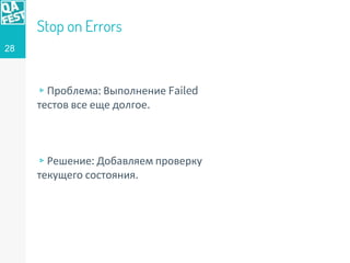 Stop on Errors
▹Проблема: Выполнение Failed
тестов все еще долгое.
▹Решение: Добавляем проверку
текущего состояния.
28
 