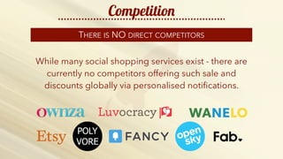 http://b2bfusiongroup.com/wp-content/uploads/2014/11/keep-calm-and-do-more-sales-2.png
Competition
THERE IS NO DIRECT COMPETITORS
While many social shopping services exist - there are
currently no competitors offering such sale and
discounts globally via personalised notiﬁcations.
 