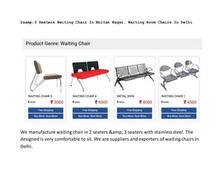 2&amp;3 Seaters Waiting Chair In Multan Nagar, Waiting Room Chairs In Delhi
We manufacture waiting chair in 2 seaters &amp; 3 seaters with stainlesssteel. The
designed is very comfortable to sit. We are suppliers and exporters of waiting chairs in
Delhi.
 
