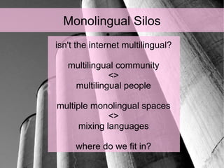 Monolingual Silos <ul><ul><li>isn't the internet multilingual? </li></ul></ul><ul><ul><li>multilingual community </li></ul...