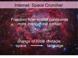 Internet: Space Cruncher <ul><ul><li>Freedom from spatial constraints </li></ul></ul><ul><ul><li>more intercultural contac...