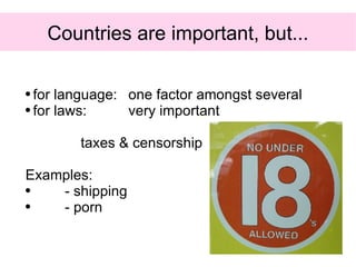 Countries are important, but... <ul><ul><li>for language:  one factor amongst several </li></ul></ul><ul><ul><li>for laws:...